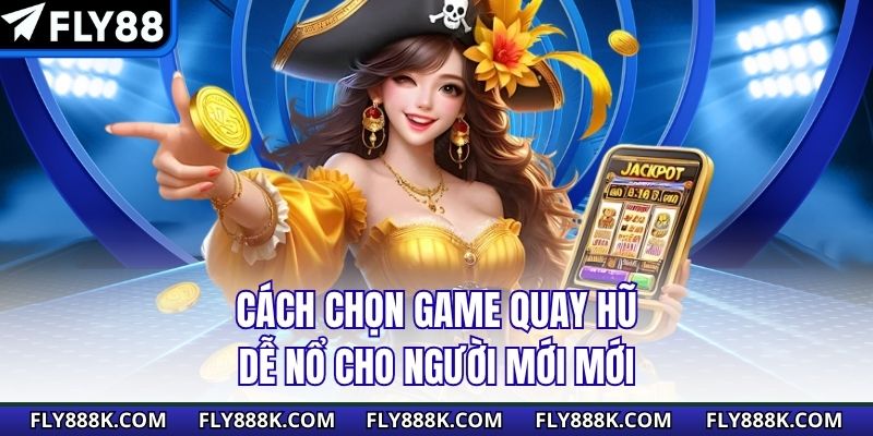 Cách chọn game quay hũ dễ nổ cho người mới mới