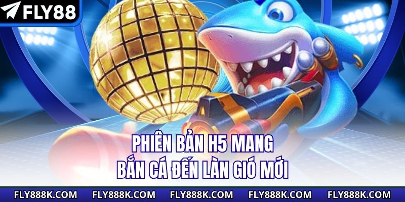 Phiên bản H5 mang bắn cá đến làn gió mới