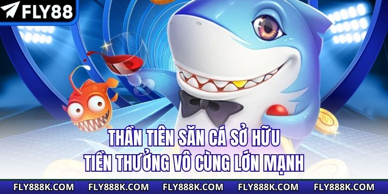 Thần Tiên Săn Cá sở hữu tiền thưởng vô cùng lớn mạnh