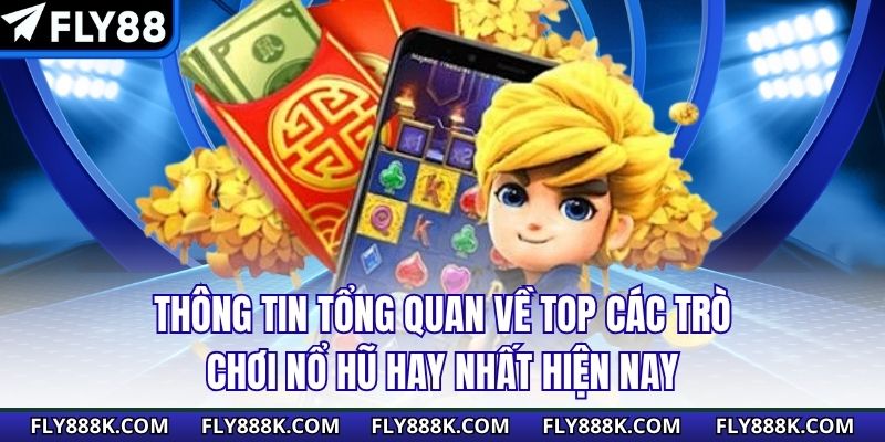 Thông tin tổng quan về top các trò chơi nổ hũ hay nhất hiện nay